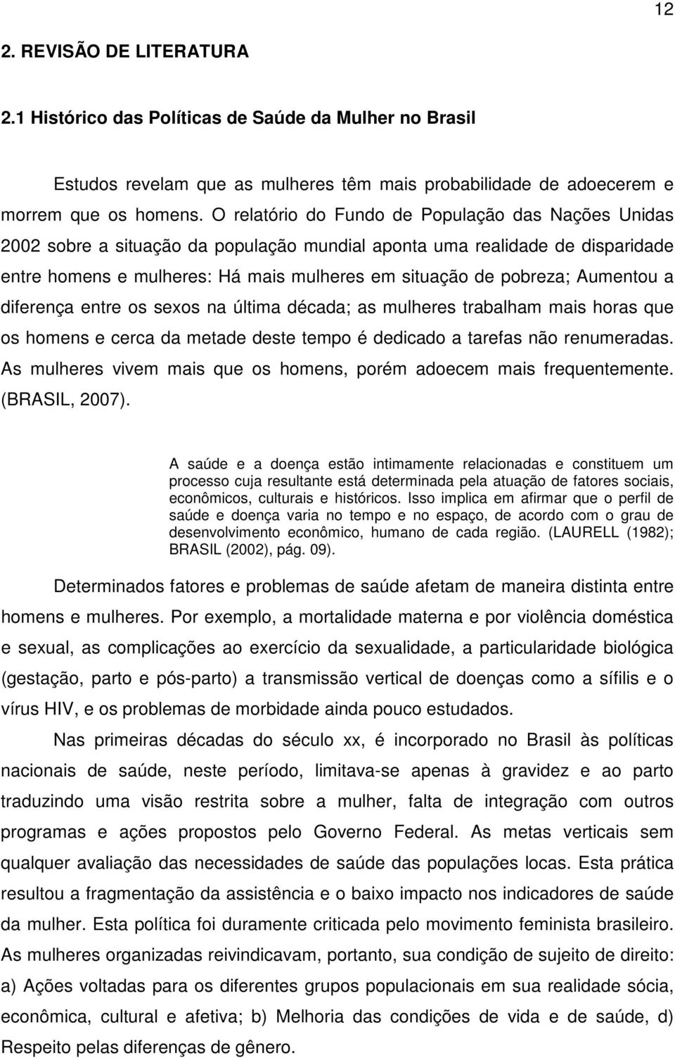 Aumentou a diferença entre os sexos na última década; as mulheres trabalham mais horas que os homens e cerca da metade deste tempo é dedicado a tarefas não renumeradas.