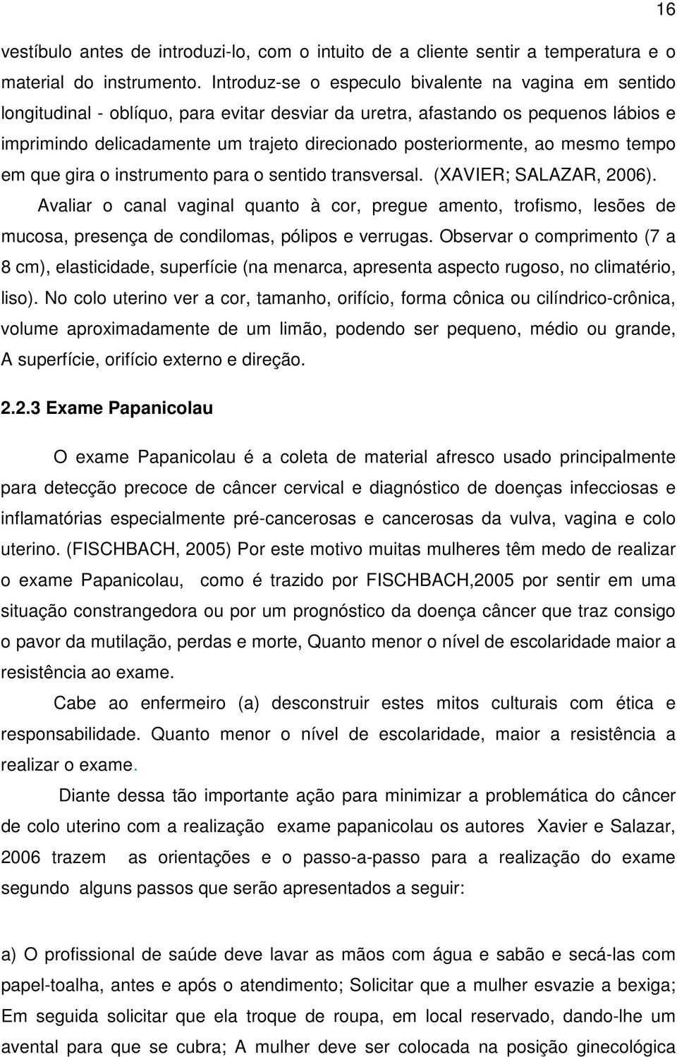 posteriormente, ao mesmo tempo em que gira o instrumento para o sentido transversal. (XAVIER; SALAZAR, 2006).