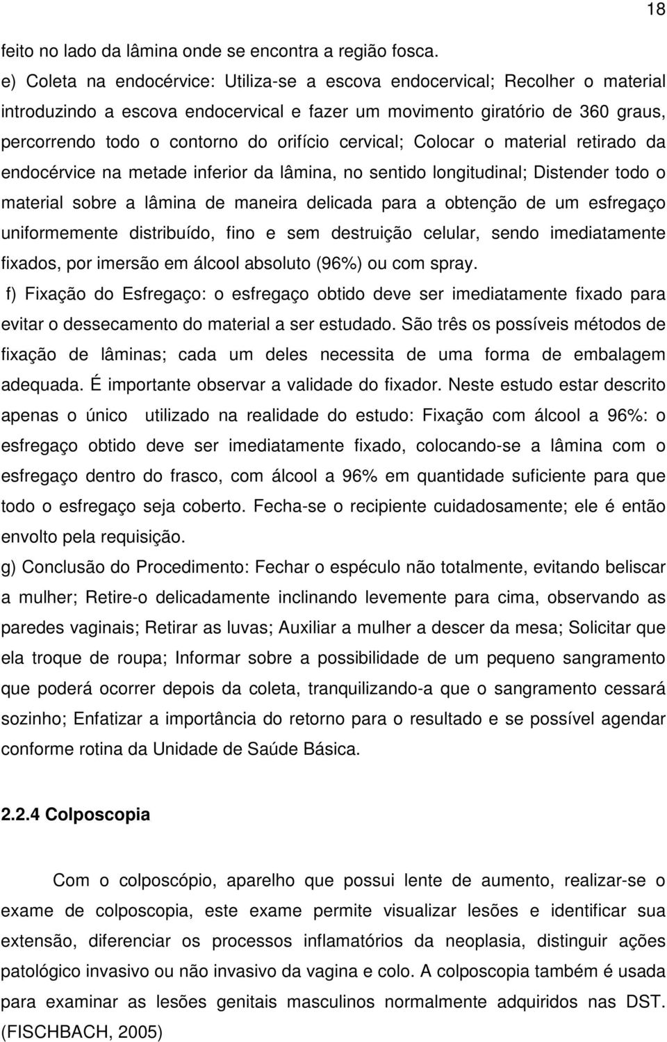 cervical; Colocar o material retirado da endocérvice na metade inferior da lâmina, no sentido longitudinal; Distender todo o material sobre a lâmina de maneira delicada para a obtenção de um