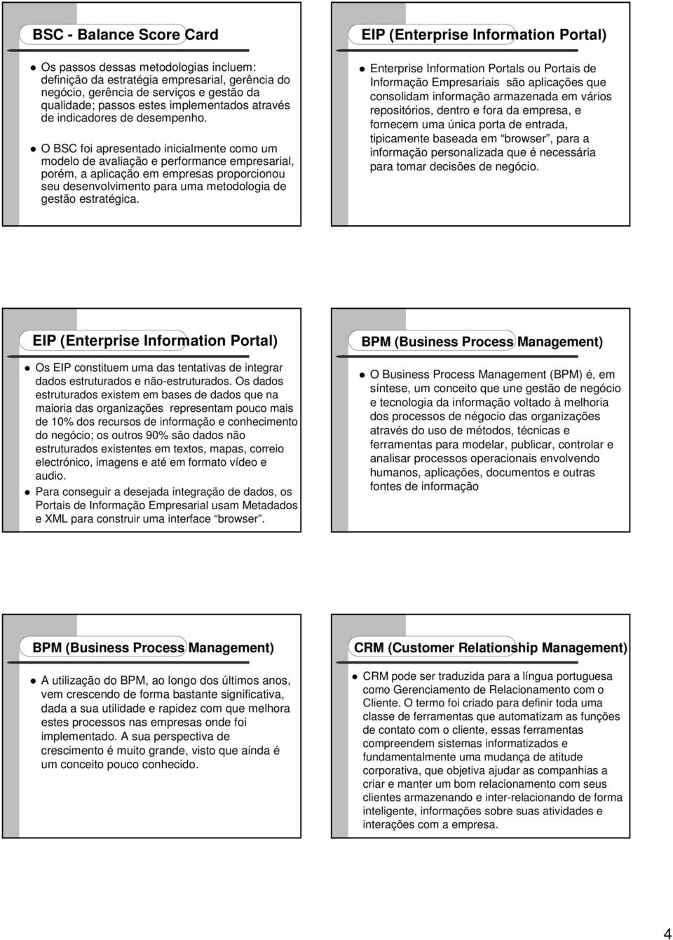 O BSC foi apresentado inicialmente como um modelo de avaliação e performance empresarial, porém, a aplicação em empresas proporcionou seu desenvolvimento para uma metodologia de gestão estratégica.