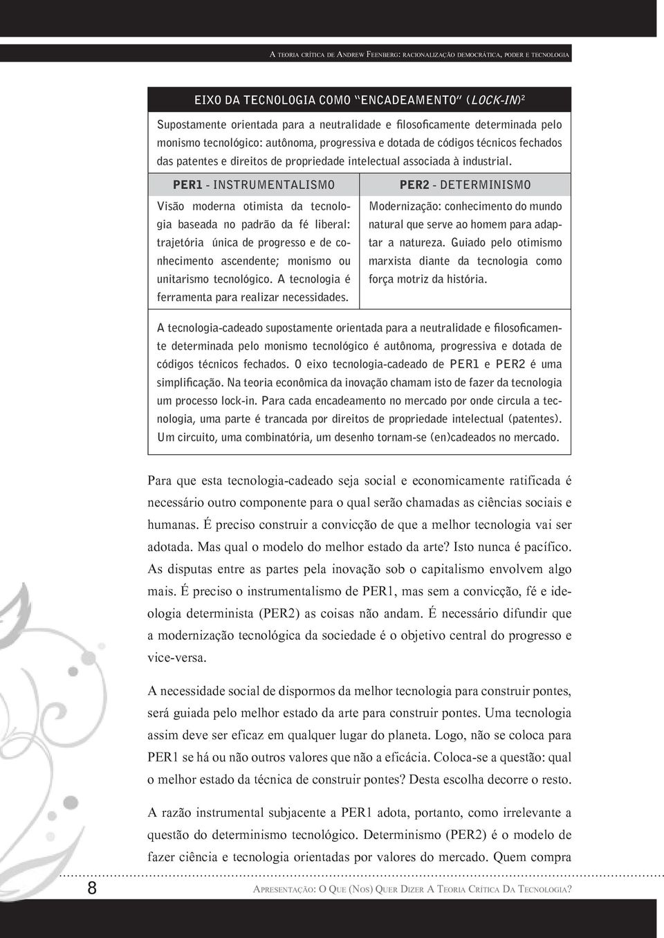 PER1 - INSTRUMENTALISMO Visão moderna otimista da tecnologia baseada no padrão da fé liberal: trajetória única de progresso e de conhecimento ascendente; monismo ou unitarismo tecnológico.