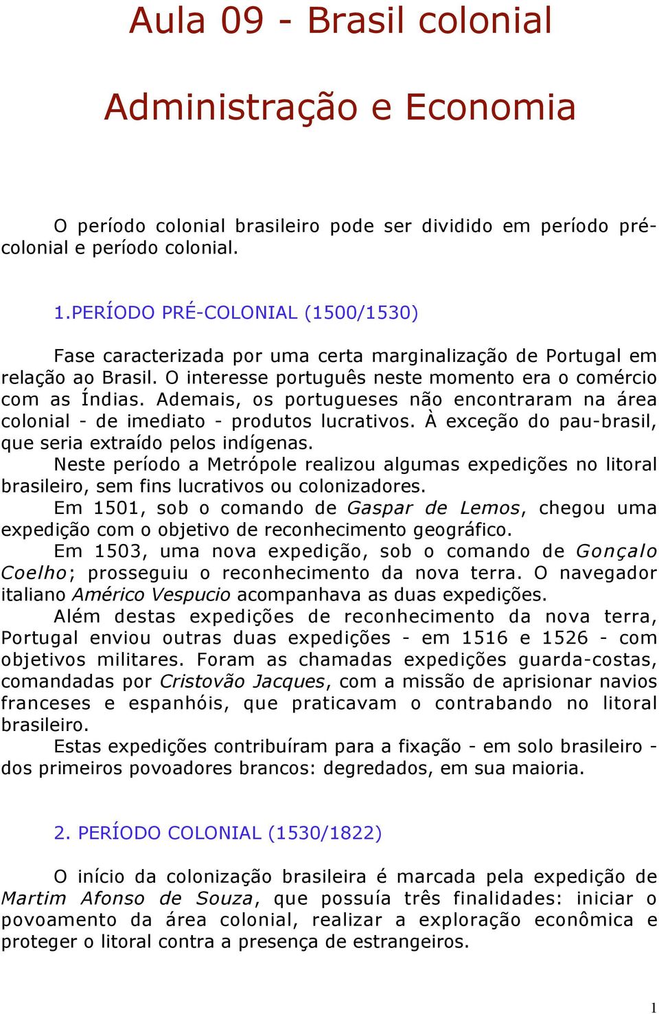 Ademais, os portugueses não encontraram na área colonial - de imediato - produtos lucrativos. À exceção do pau-brasil, que seria extraído pelos indígenas.