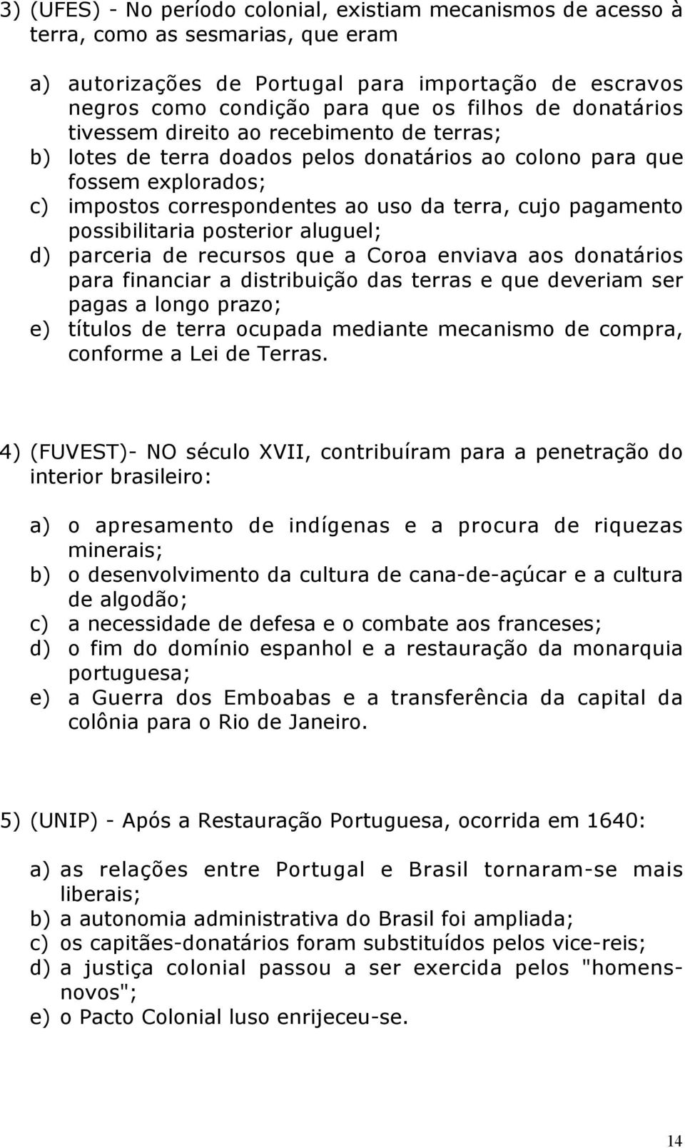 possibilitaria posterior aluguel; d) parceria de recursos que a Coroa enviava aos donatários para financiar a distribuição das terras e que deveriam ser pagas a longo prazo; e) títulos de terra