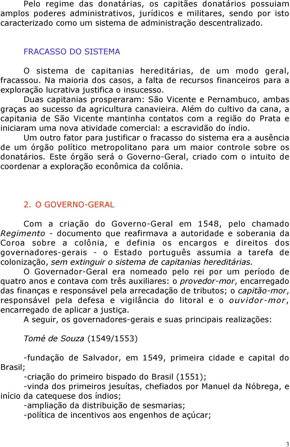 Duas capitanias prosperaram: São Vicente e Pernambuco, ambas graças ao sucesso da agricultura canavieira.