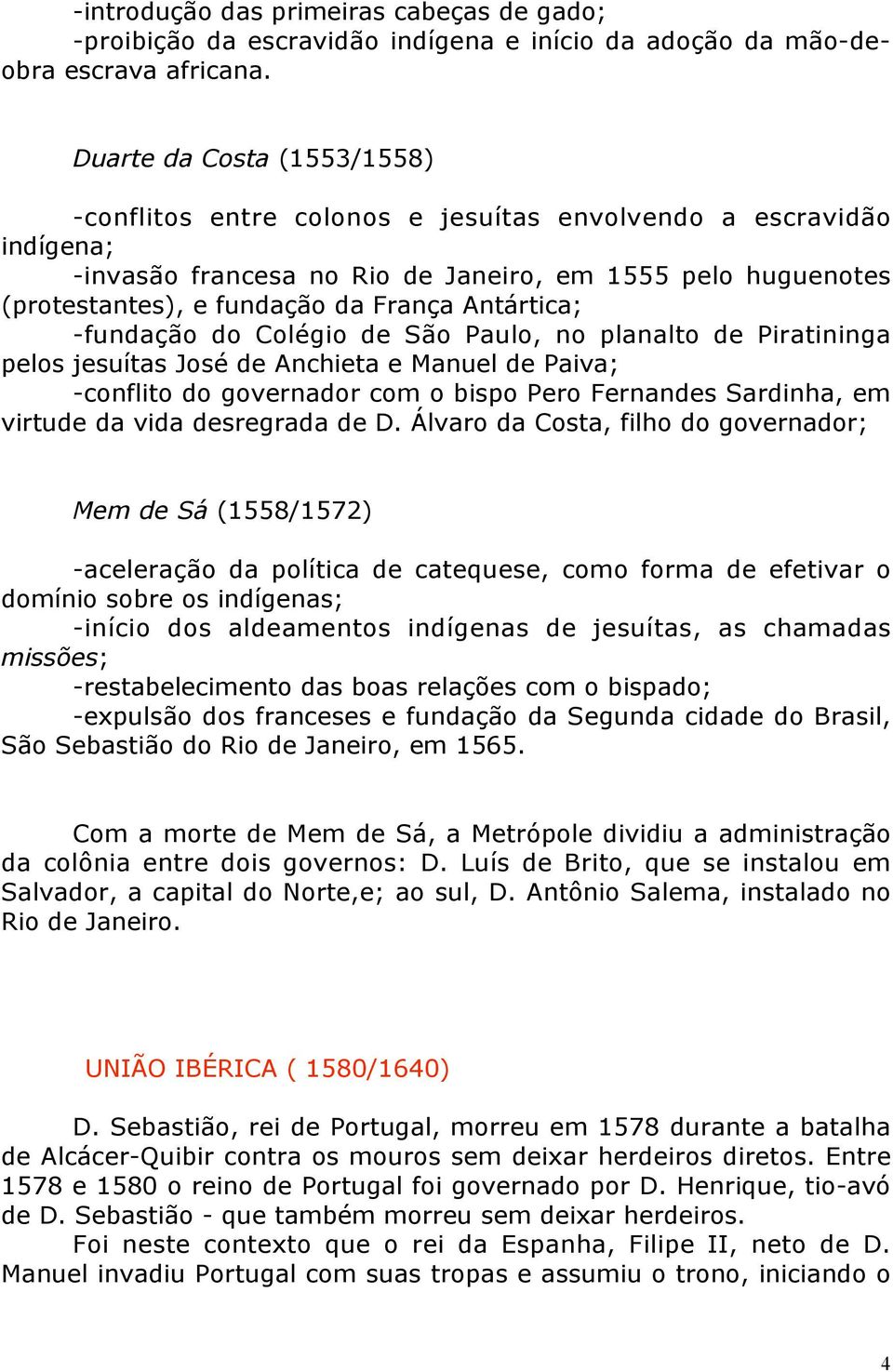 Antártica; -fundação do Colégio de São Paulo, no planalto de Piratininga pelos jesuítas José de Anchieta e Manuel de Paiva; -conflito do governador com o bispo Pero Fernandes Sardinha, em virtude da