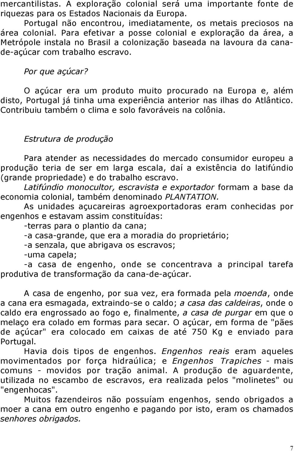 O açúcar era um produto muito procurado na Europa e, além disto, Portugal já tinha uma experiência anterior nas ilhas do Atlântico. Contribuiu também o clima e solo favoráveis na colônia.