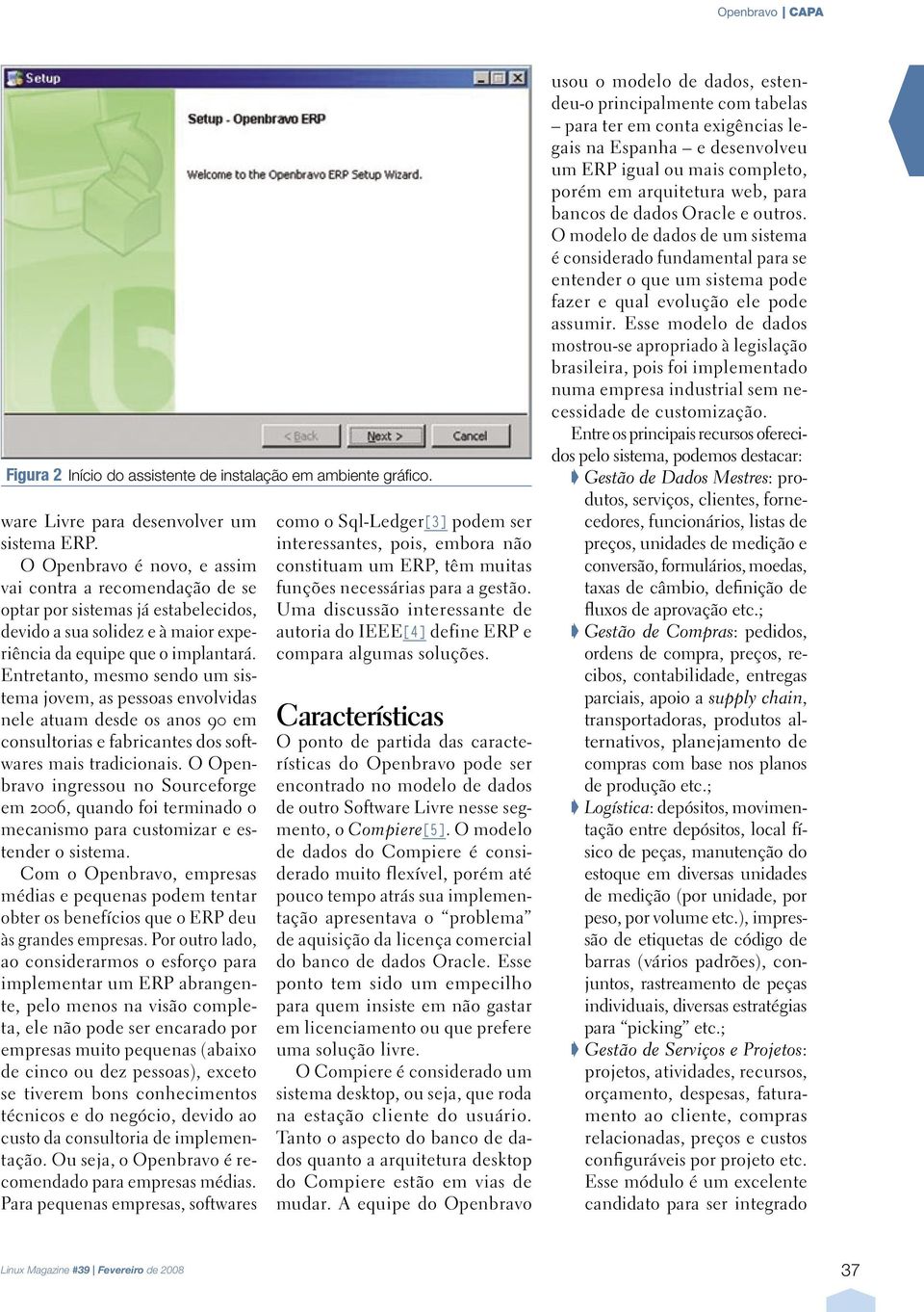 Entretanto, mesmo sendo um sistema jovem, as pessoas envolvidas nele atuam desde os anos 90 em consultorias e fabricantes dos softwares mais tradicionais.