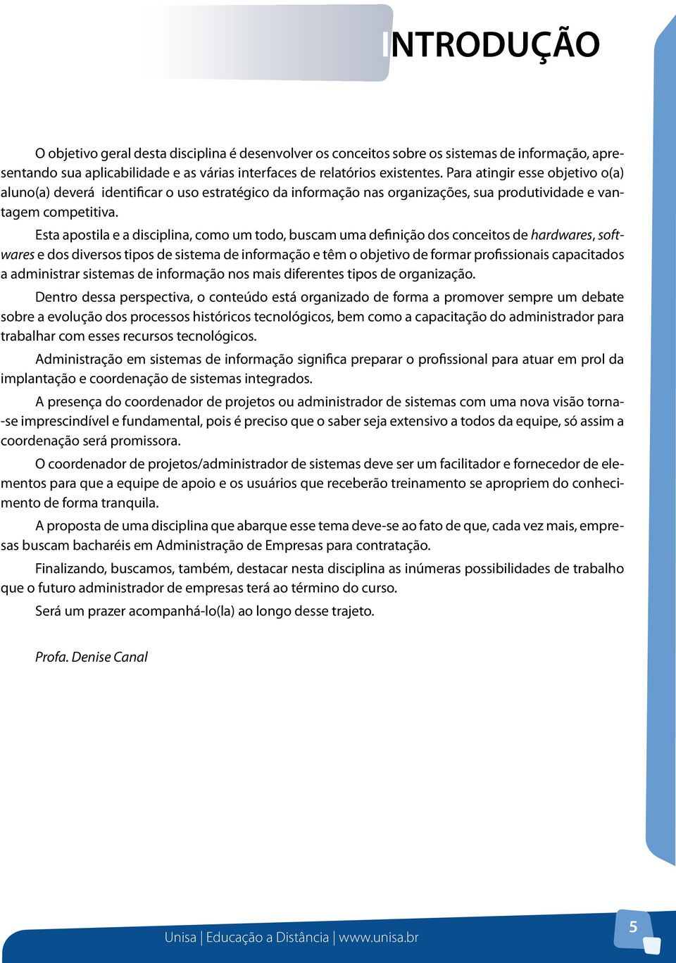 Esta apostila e a disciplina, como um todo, buscam uma definição dos conceitos de hardwares, softwares e dos diversos tipos de sistema de informação e têm o objetivo de formar profissionais