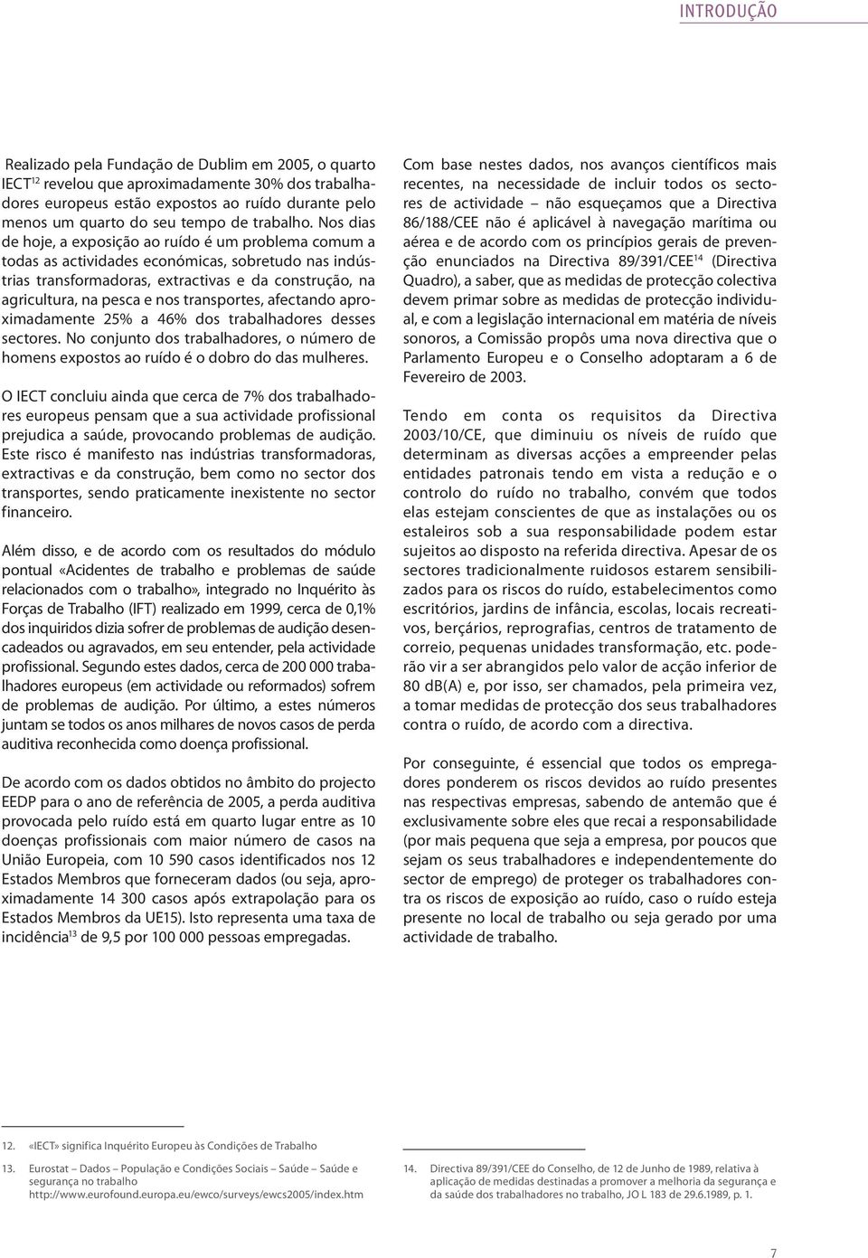 Nos dias de hoje, a exposição ao ruído é um problema comum a todas as actividades económicas, sobretudo nas indústrias transformadoras, extractivas e da construção, na agricultura, na pesca e nos