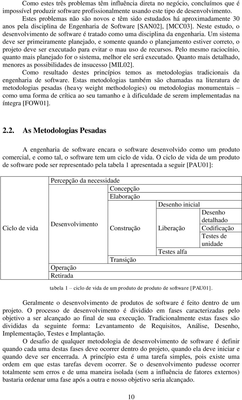 Neste estudo, o desenvolvimento de software é tratado como uma disciplina da engenharia.