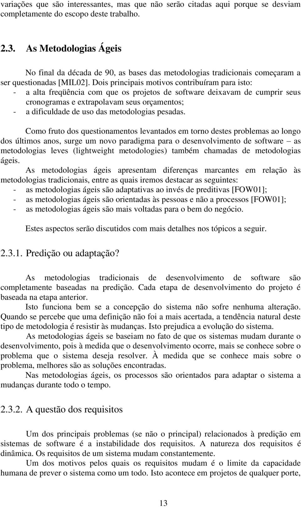 Dois principais motivos contribuíram para isto: - a alta freqüência com que os projetos de software deixavam de cumprir seus cronogramas e extrapolavam seus orçamentos; - a dificuldade de uso das