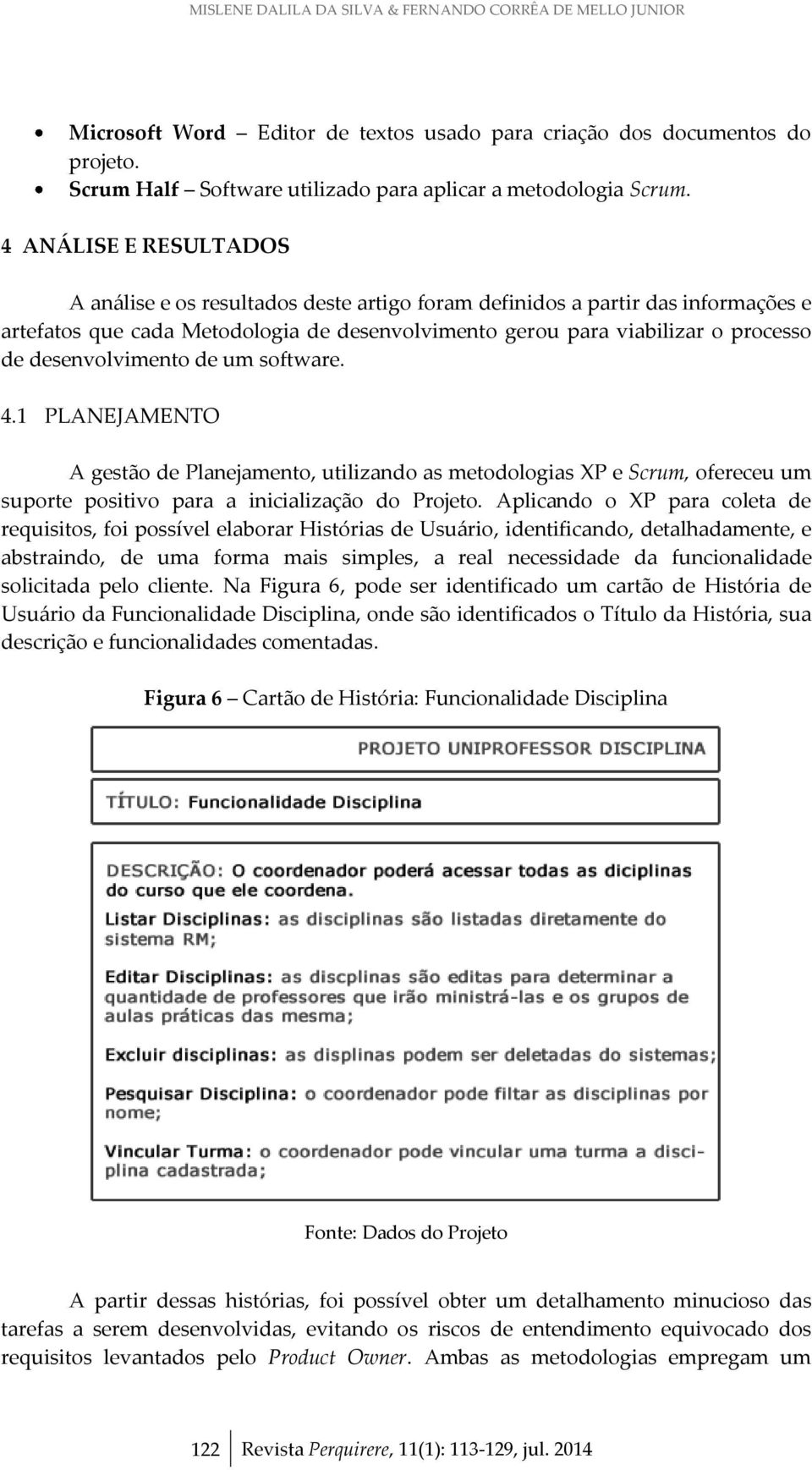 desenvolvimento de um software. 4.1 PLANEJAMENTO A gestão de Planejamento, utilizando as metodologias XP e Scrum, ofereceu um suporte positivo para a inicialização do Projeto.