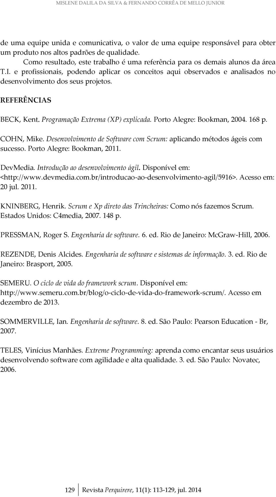 REFERÊNCIAS BECK, Kent. Programação Extrema (XP) explicada. Porto Alegre: Bookman, 2004. 168 p. COHN, Mike. Desenvolvimento de Software com Scrum: aplicando métodos ágeis com sucesso.