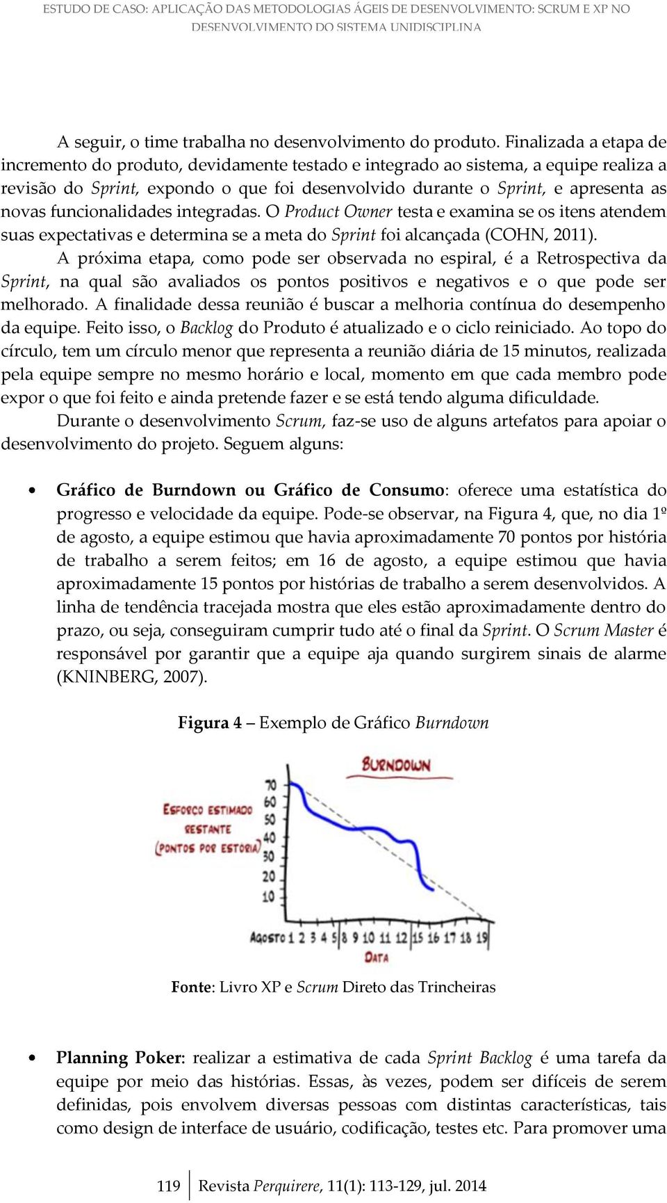 funcionalidades integradas. O Product Owner testa e examina se os itens atendem suas expectativas e determina se a meta do Sprint foi alcançada (COHN, 2011).