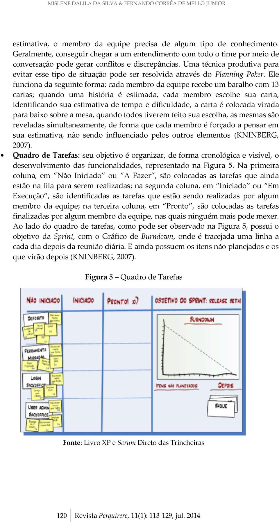 Uma técnica produtiva para evitar esse tipo de situação pode ser resolvida através do Planning Poker.