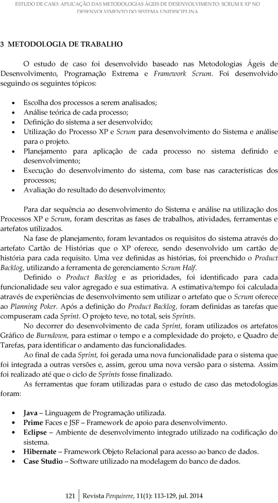 Foi desenvolvido seguindo os seguintes tópicos: Escolha dos processos a serem analisados; Análise teórica de cada processo; Definição do sistema a ser desenvolvido; Utilização do Processo XP e Scrum