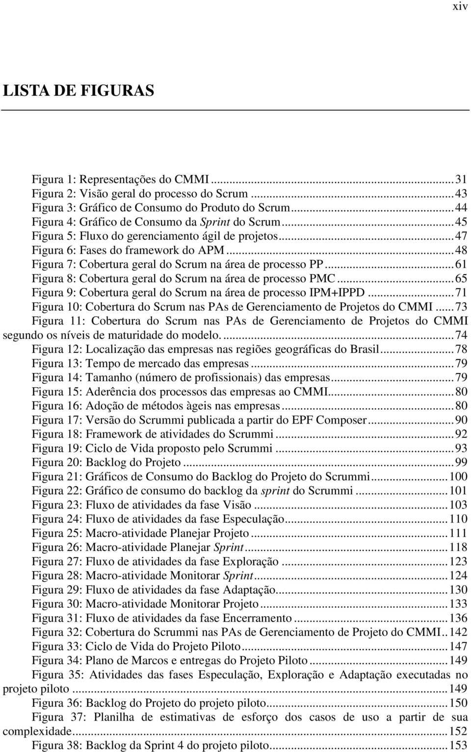 .. 48 Figura 7: Cobertura geral do Scrum na área de processo PP... 61 Figura 8: Cobertura geral do Scrum na área de processo PMC... 65 Figura 9: Cobertura geral do Scrum na área de processo IPM+IPPD.