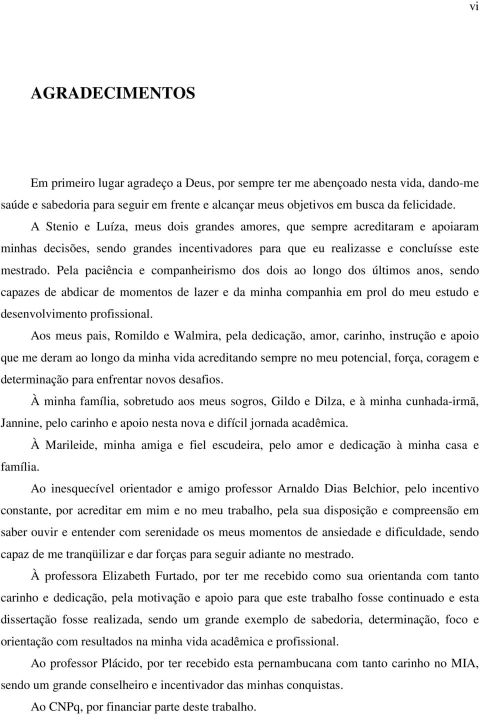 Pela paciência e companheirismo dos dois ao longo dos últimos anos, sendo capazes de abdicar de momentos de lazer e da minha companhia em prol do meu estudo e desenvolvimento profissional.