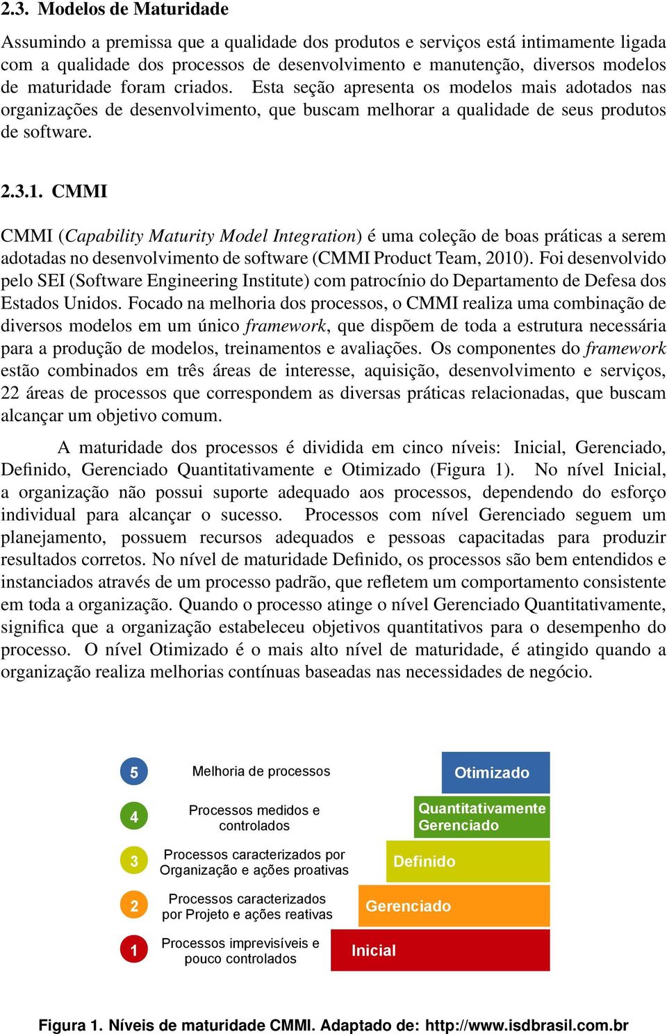 CMMI CMMI (Capability Maturity Model Integration) é uma coleção de boas práticas a serem adotadas no desenvolvimento de software (CMMI Product Team, 2010).