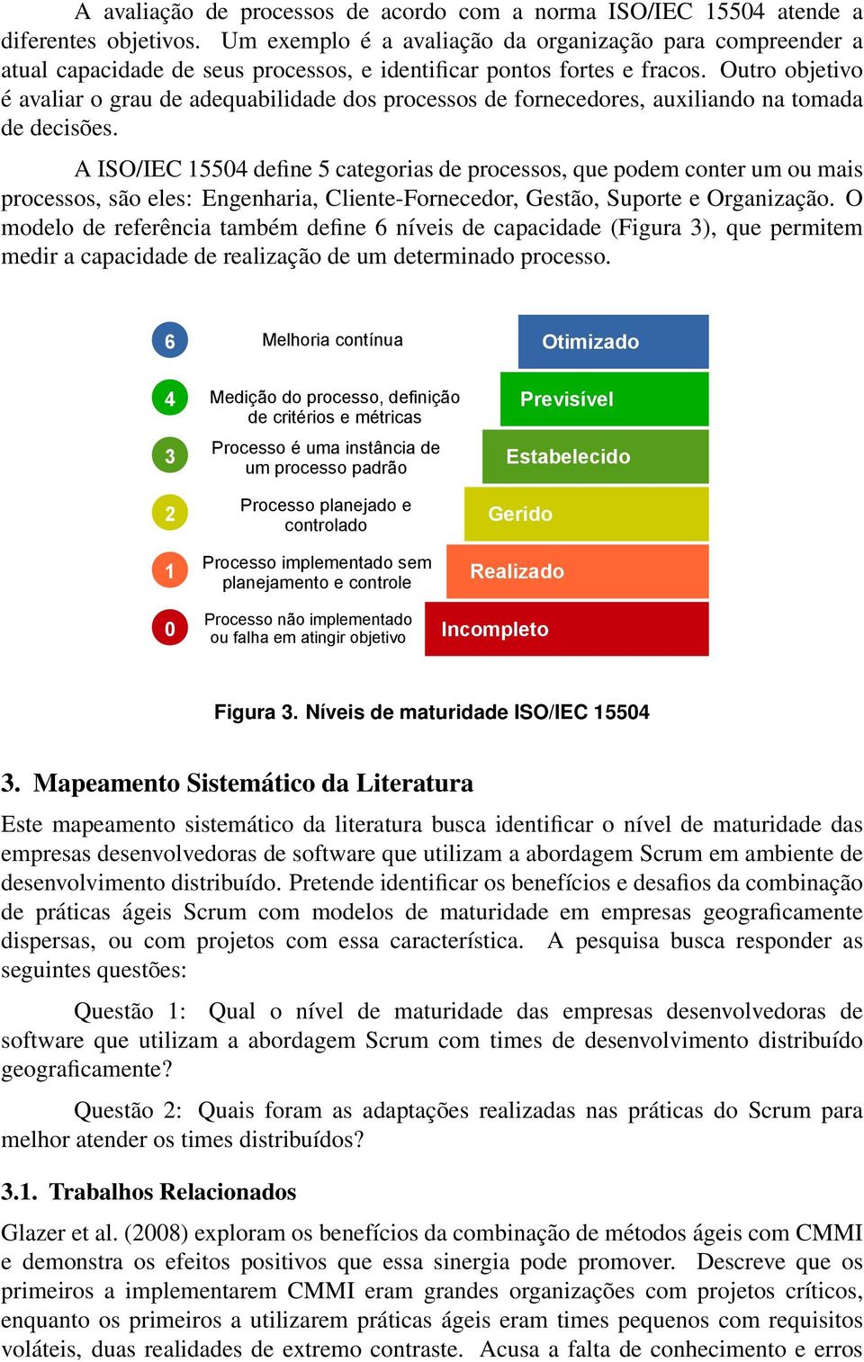 Outro objetivo é avaliar o grau de adequabilidade dos processos de fornecedores, auxiliando na tomada de decisões.