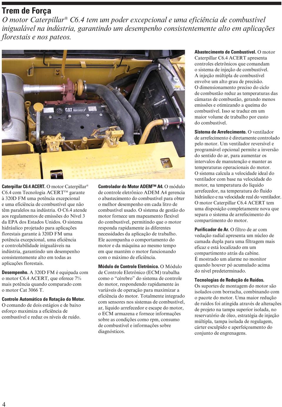 O motor Caterpillar C6.4 ACERT apresenta controles eletrônicos que comandam o sistema de injeção de combustível. A injeção múltipla de combustível envolve um alto grau de precisão.