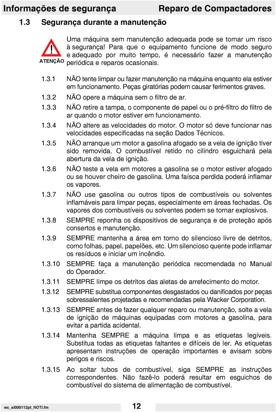 1 NÃO tente limpar ou fazer manutenção na máquina enquanto ela estiver em funcionamento. Peças giratórias podem causar ferimentos graves. 1.3.