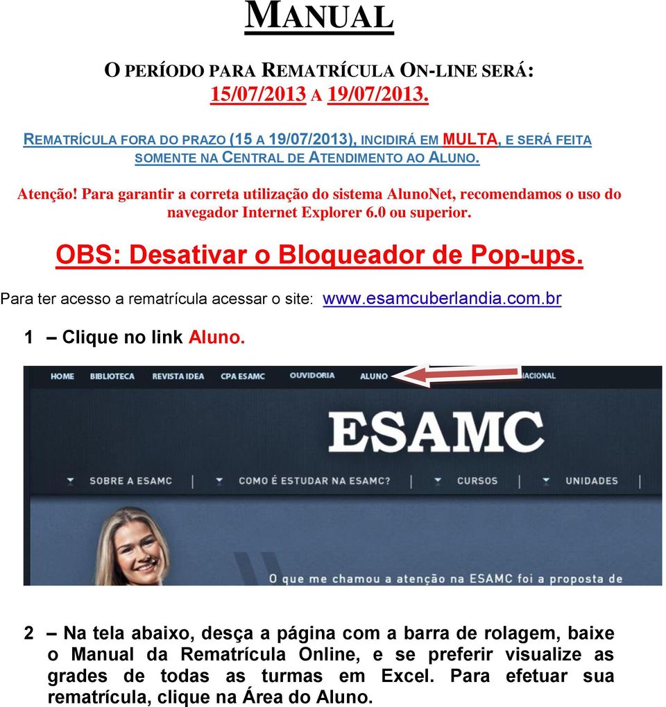 Para garantir a correta utilização do sistema AlunoNet, recomendamos o uso do navegador Internet Explorer 6.0 ou superior. OBS: Desativar o Bloqueador de Pop-ups.