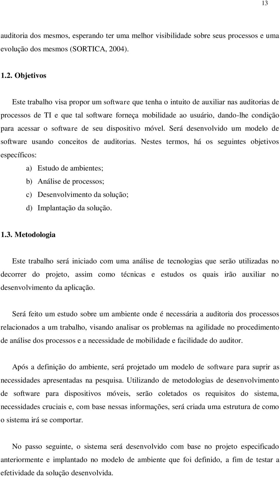 Objetivos Este trabalho visa propor um software que tenha o intuito de auxiliar nas auditorias de processos de TI e que tal software forneça mobilidade ao usuário, dando-lhe condição para acessar o