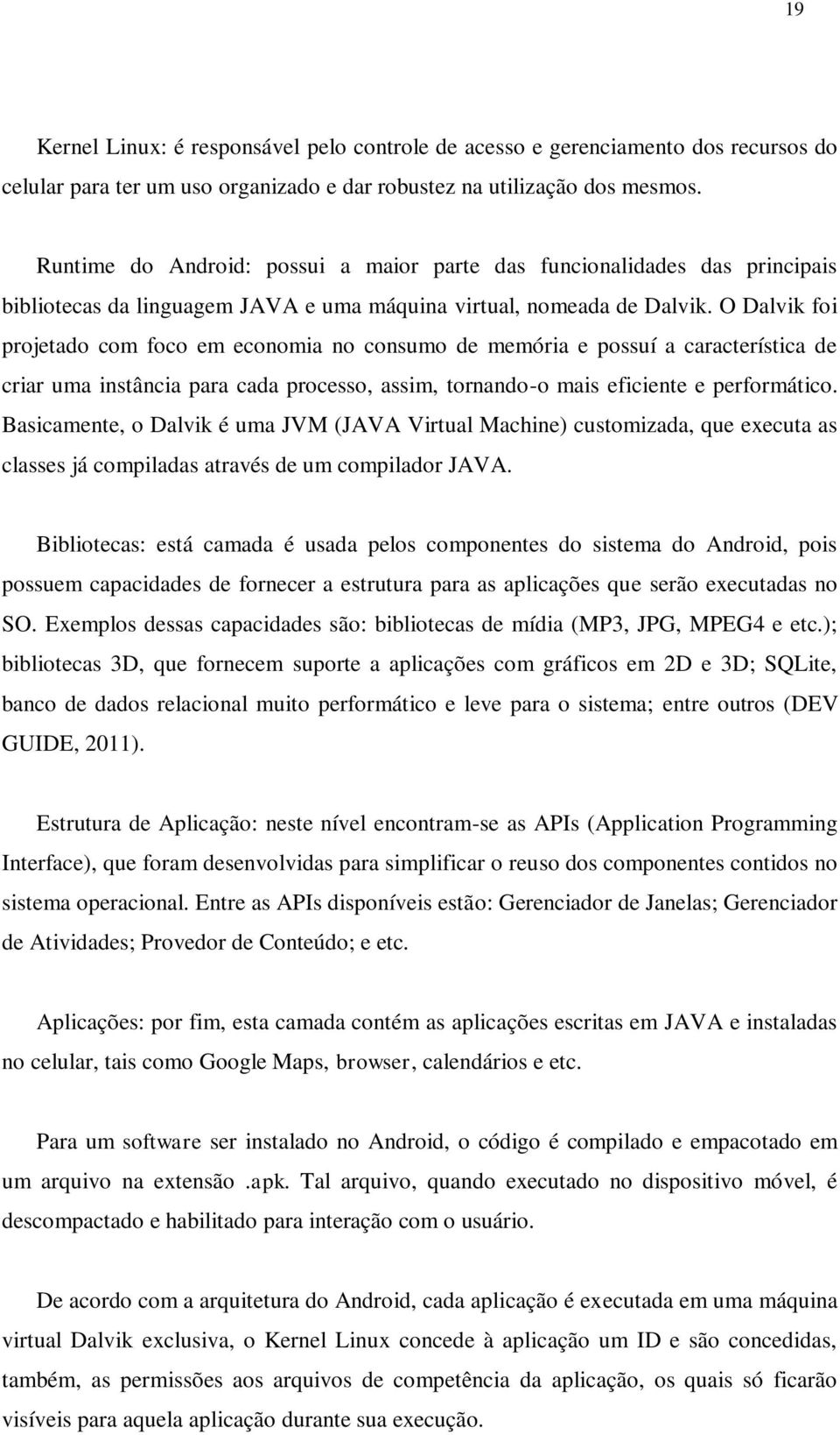 O Dalvik foi projetado com foco em economia no consumo de memória e possuí a característica de criar uma instância para cada processo, assim, tornando-o mais eficiente e performático.