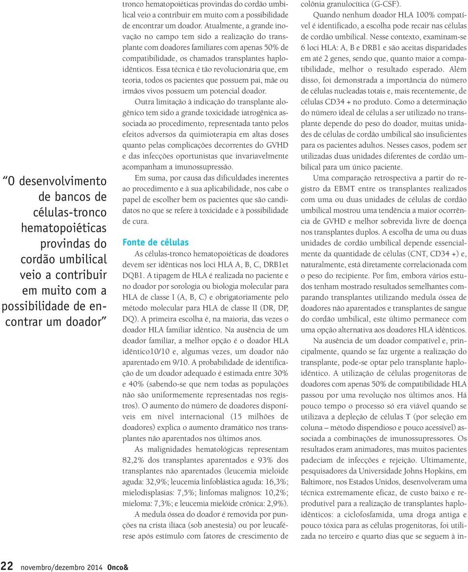 Atualmente, a grande inovação no campo tem sido a realização do transplante com doadores familiares com apenas 50% de compatibilidade, os chamados transplantes haploidênticos.