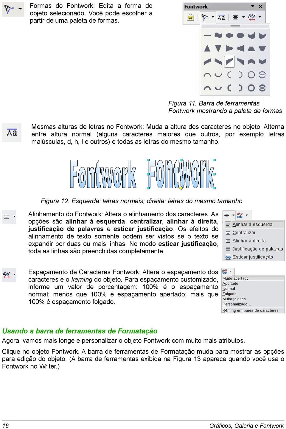 Alterna entre altura normal (alguns caracteres maiores que outros, por exemplo letras maiúsculas, d, h, l e outros) e todas as letras do mesmo tamanho. Figura 12.