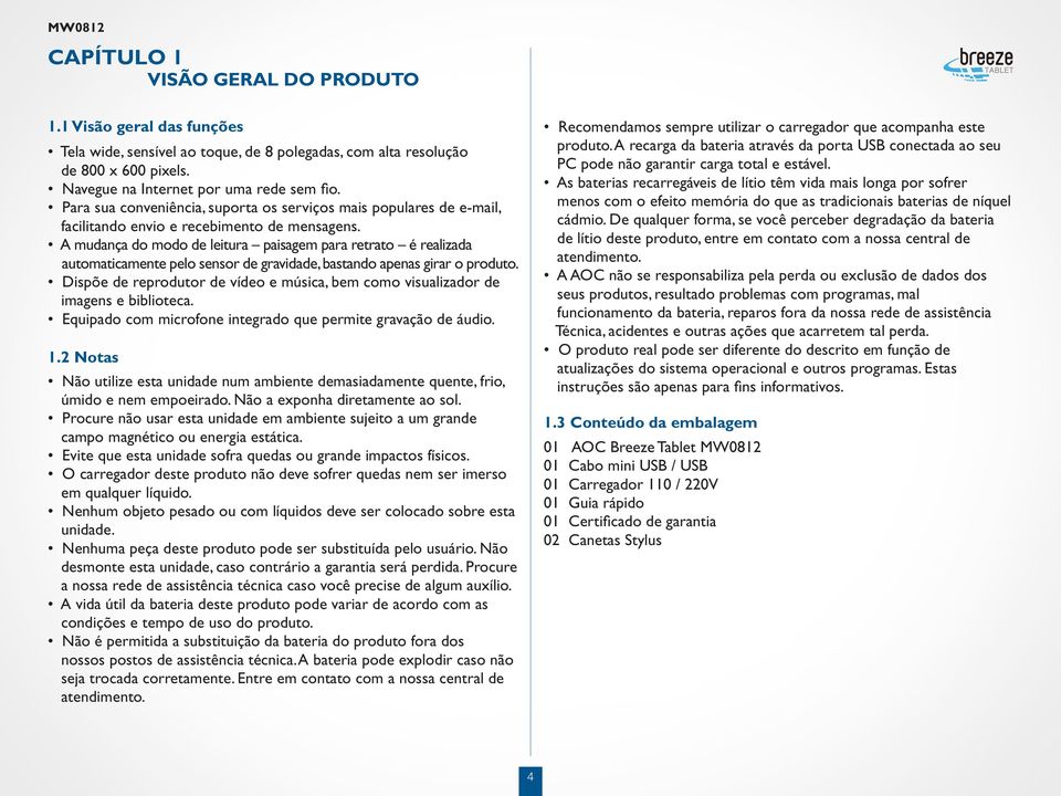 A mudança do modo de leitura paisagem para retrato é realizada automaticamente pelo sensor de gravidade, bastando apenas girar o produto.