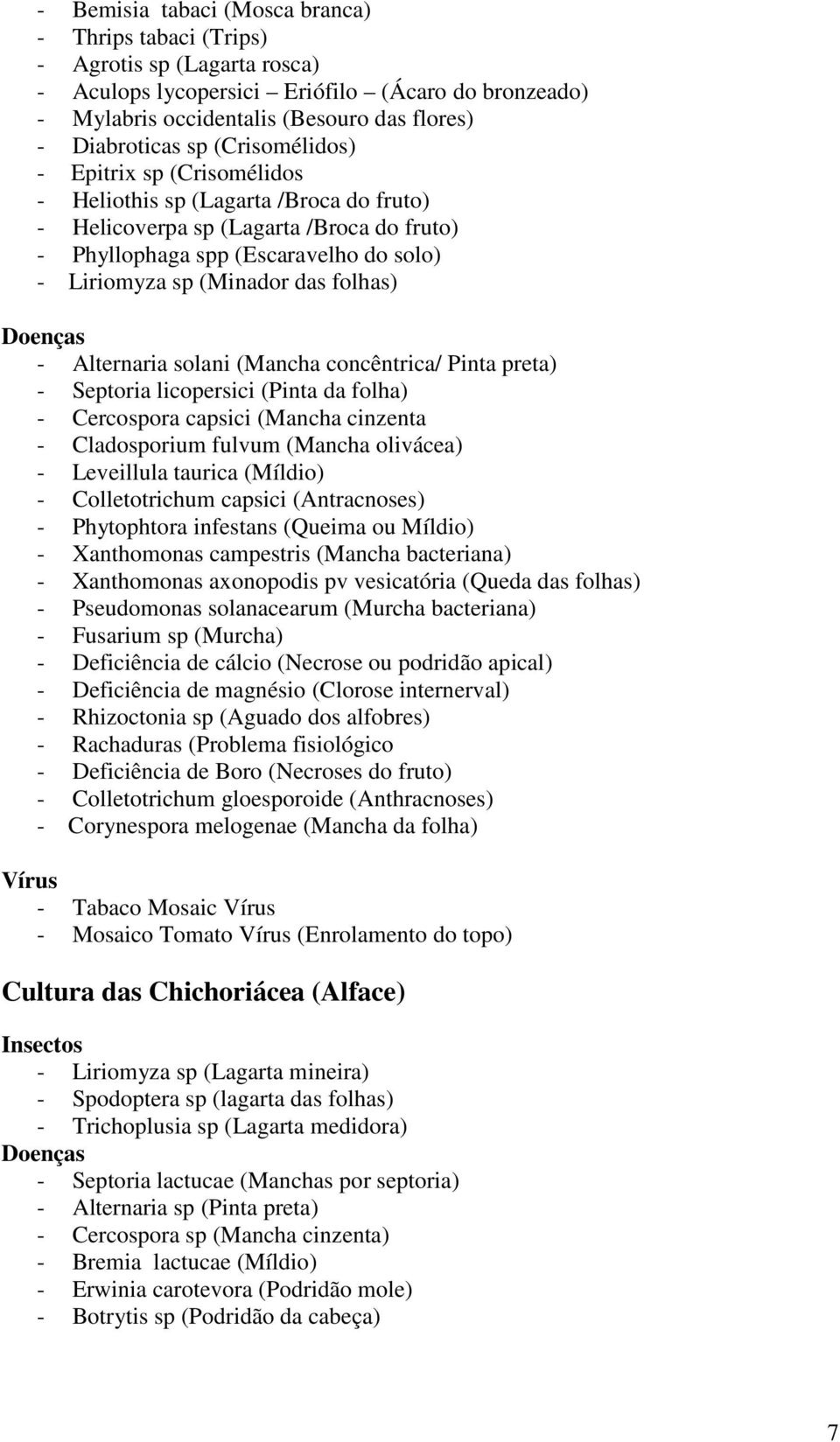 folhas) - Alternaria solani (Mancha concêntrica/ Pinta preta) - Septoria licopersici (Pinta da folha) - Cercospora capsici (Mancha cinzenta - Cladosporium fulvum (Mancha olivácea) - Leveillula