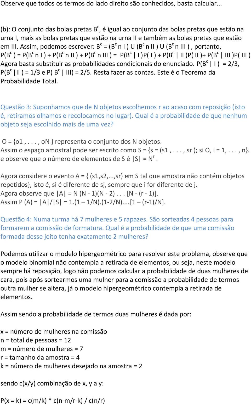 Assim, podemos escrever: B c = (B c n I ) U (B c n II ) U (B c n III ), portanto, P(B c ) = P(B c n I ) + P(B c n II ) + P(B c n III ) = P(B c I )P( I ) + P(B c II )P( II )+ P(B c III )P( III ) Agora