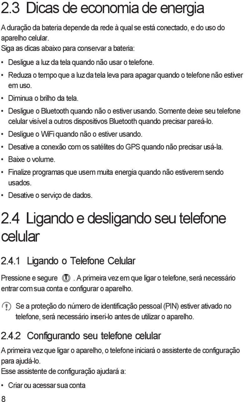 Diminua o brilho da tela. Desligue o Bluetooth quando não o estiver usando. Somente deixe seu telefone celular visível a outros dispositivos Bluetooth quando precisar pareá-lo.