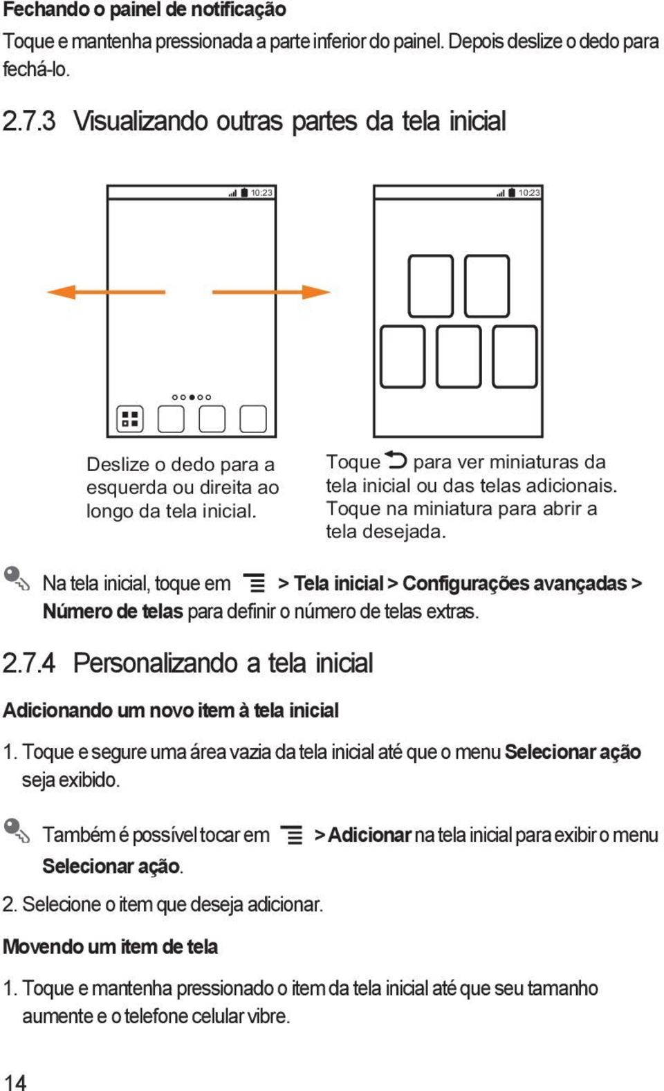 Toque na miniatura para abrir a tela desejada. Na tela inicial, toque em > Tela inicial > Configurações avançadas > Número de telas para definir o número de telas extras. 2.7.