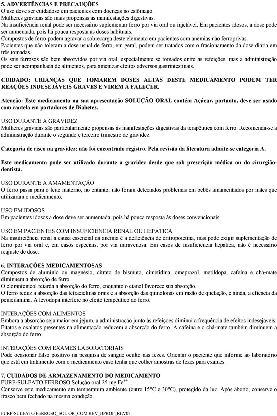 Compostos de ferro podem agravar a sobrecarga deste elemento em pacientes com anemias não ferroprivas.