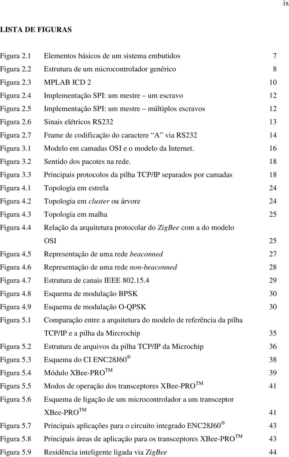 7 Frame de codificação do caractere A via RS232 14 Figura 3.1 Modelo em camadas OSI e o modelo da Internet. 16 Figura 3.2 Sentido dos pacotes na rede. 18 Figura 3.