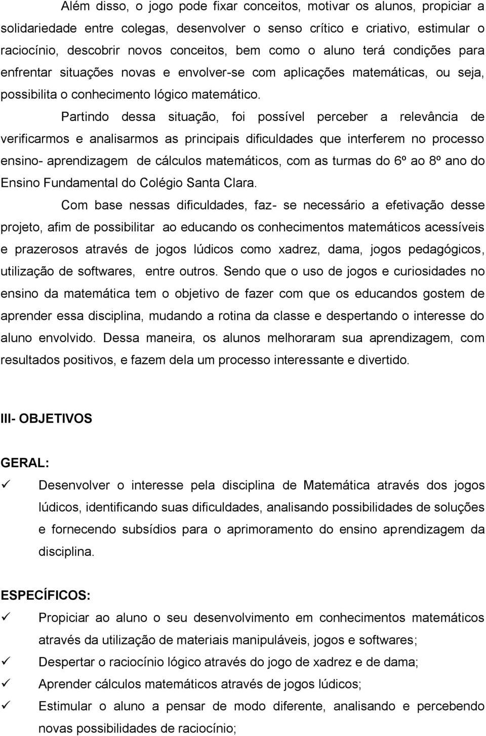 Partindo dessa situação, foi possível perceber a relevância de verificarmos e analisarmos as principais dificuldades que interferem no processo ensino- aprendizagem de cálculos matemáticos, com as