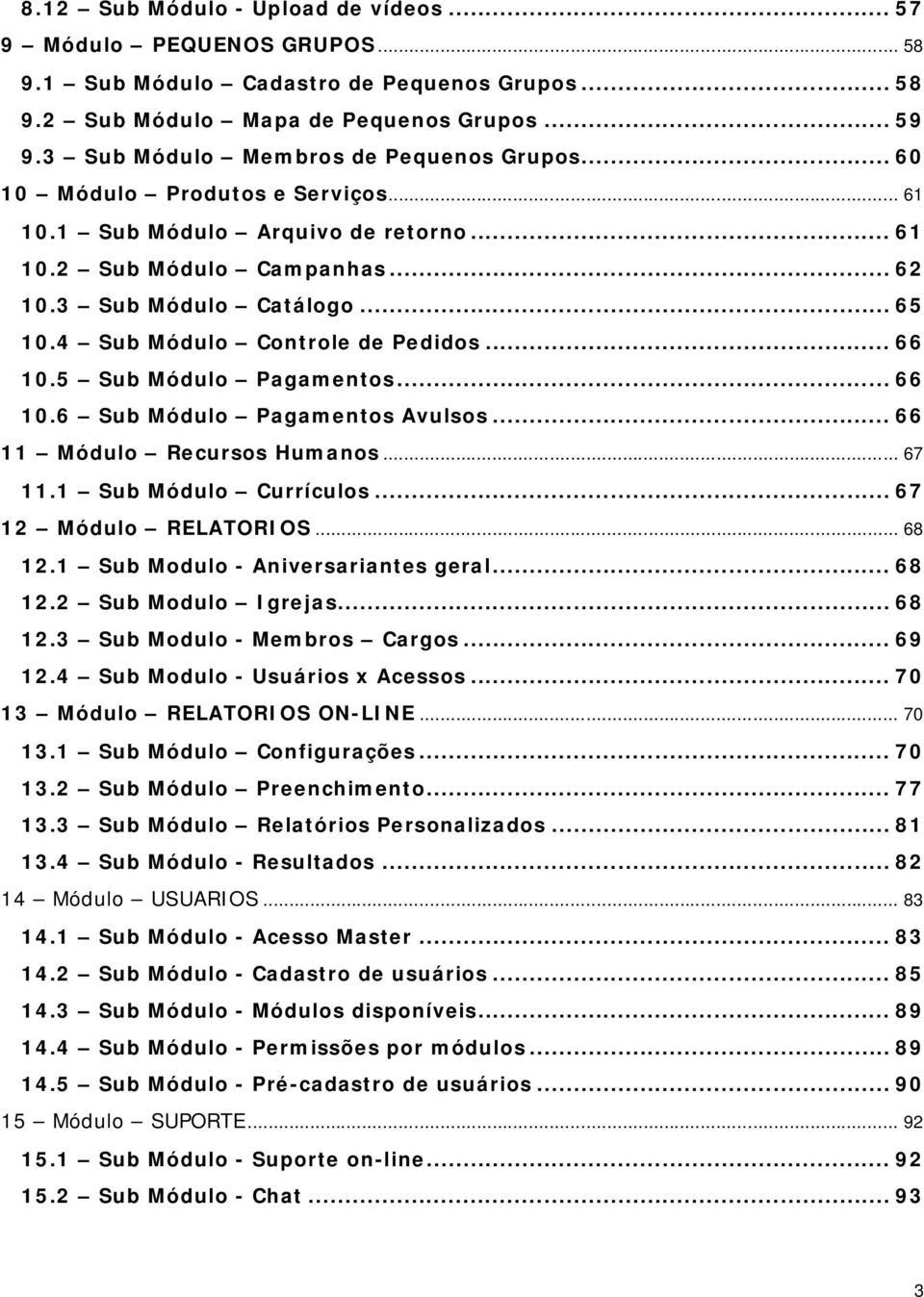 4 Sub Módulo Controle de Pedidos... 66 10.5 Sub Módulo Pagamentos... 66 10.6 Sub Módulo Pagamentos Avulsos... 66 11 Módulo Recursos Humanos... 67 11.1 Sub Módulo Currículos... 67 12 Módulo RELATORIOS.