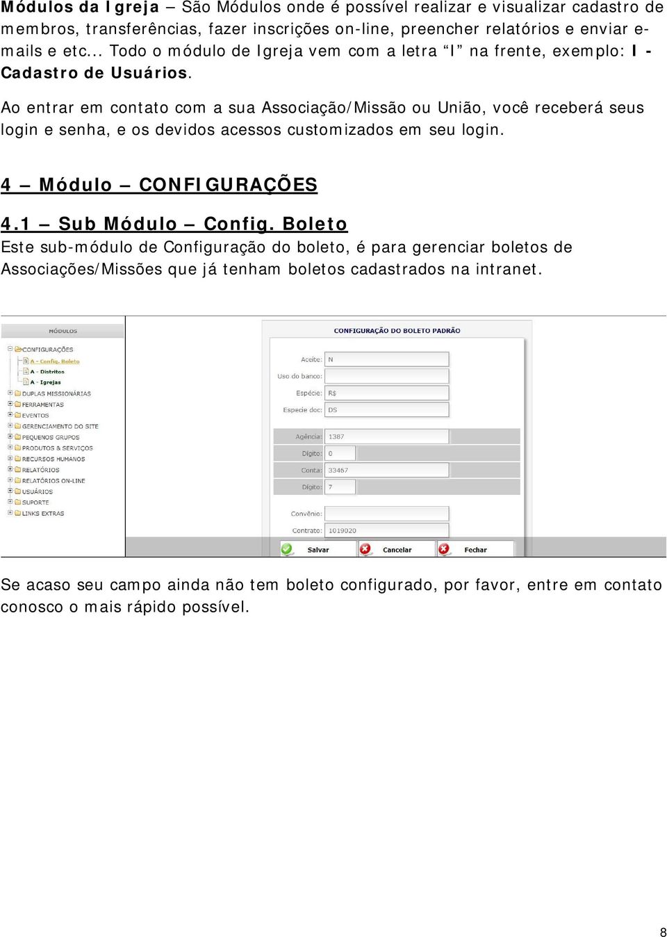 Ao entrar em contato com a sua Associação/Missão ou União, você receberá seus login e senha, e os devidos acessos customizados em seu login. 4 Módulo CONFIGURAÇÕES 4.