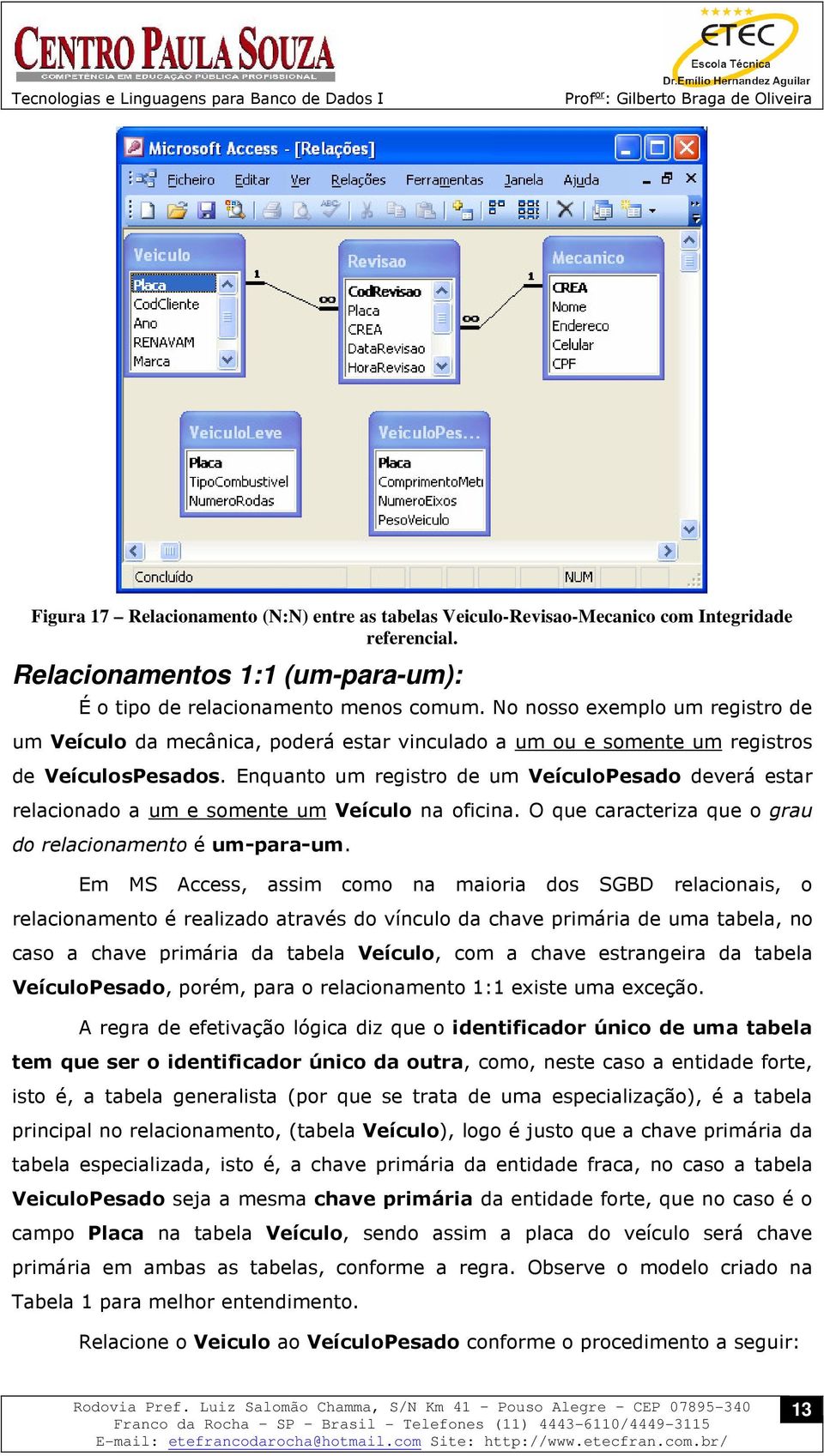 Enquanto um registro de um VeículoPesado deverá estar relacionado a um e somente um Veículo na oficina. O que caracteriza que o grau do relacionamento é um-para-um.