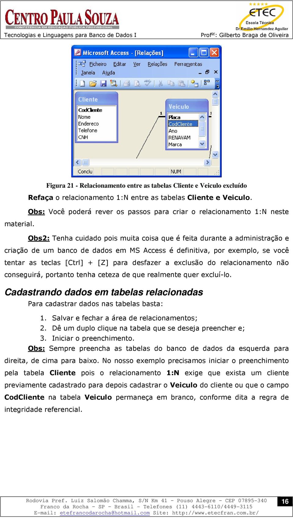 Obs2: Tenha cuidado pois muita coisa que é feita durante a administração e criação de um banco de dados em MS Access é definitiva, por exemplo, se você tentar as teclas [Ctrl] + [Z] para desfazer a