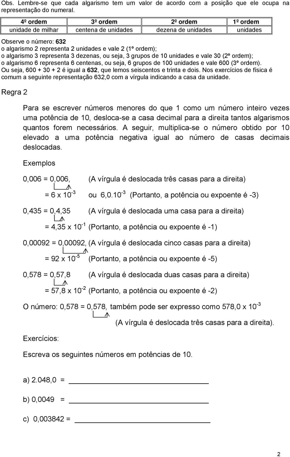 representa 3 dezenas, ou seja, 3 grupos de 10 unidades e vale 30 (2º ordem); o algarismo 6 representa 6 centenas, ou seja, 6 grupos de 100 unidades e vale 600 (3º ordem).