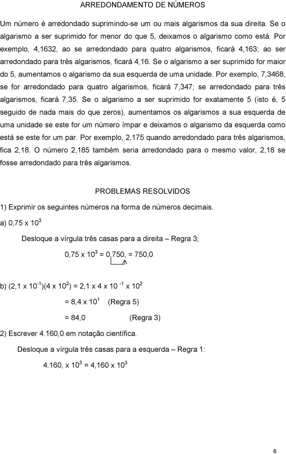 Se o algarismo a ser suprimido for maior do 5, aumentamos o algarismo da sua esquerda de uma unidade.