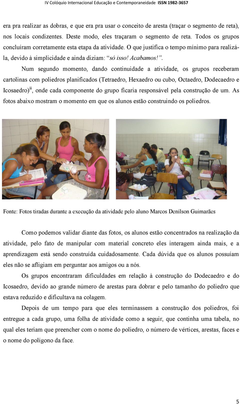 . Num segundo momento, dando continuidade a atividade, os grupos receberam cartolinas com poliedros planificados (Tetraedro, Hexaedro ou cubo, Octaedro, Dodecaedro e Icosaedro) ii, onde cada