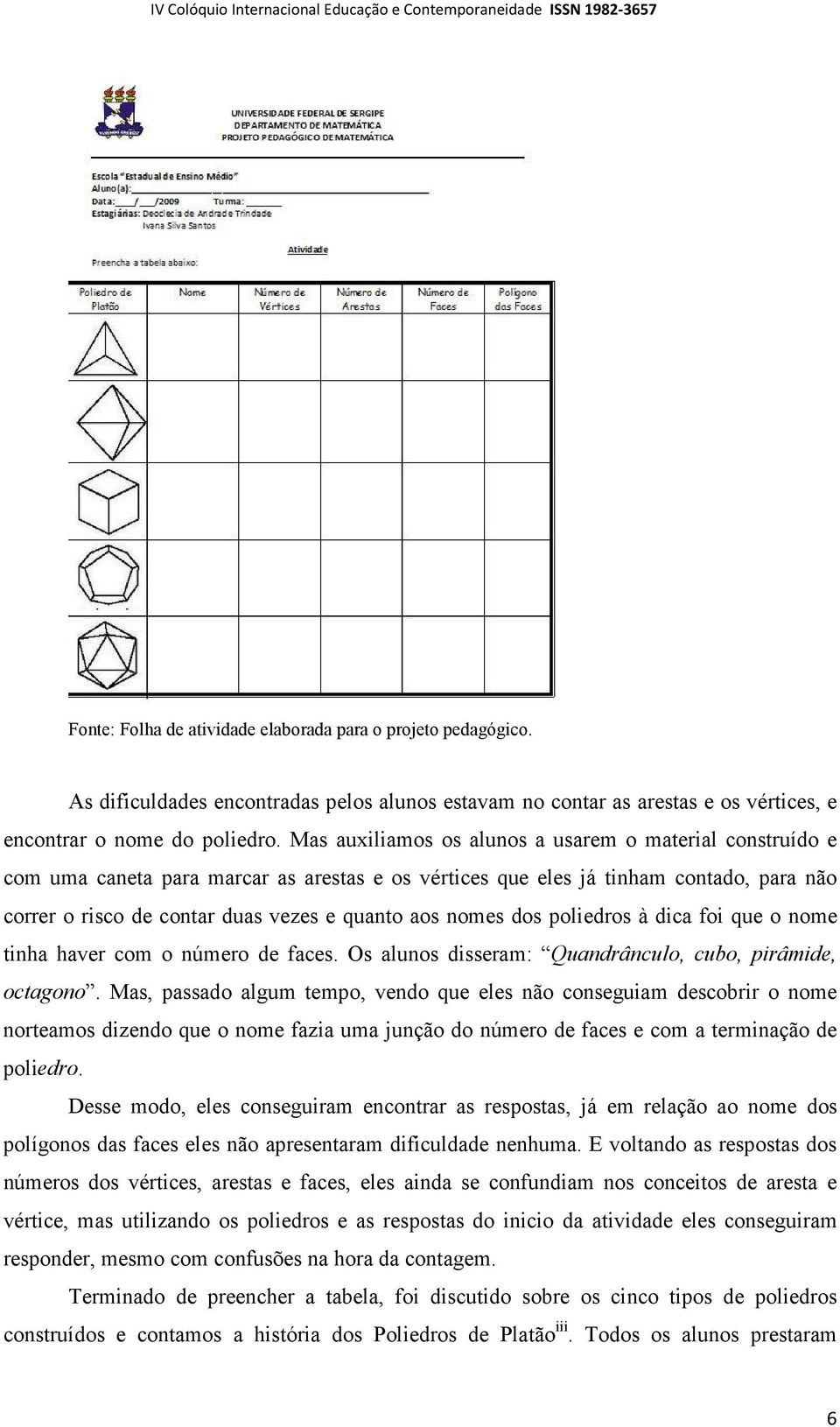 nomes dos poliedros à dica foi que o nome tinha haver com o número de faces. Os alunos disseram: Quandrânculo, cubo, pirâmide, octagono.