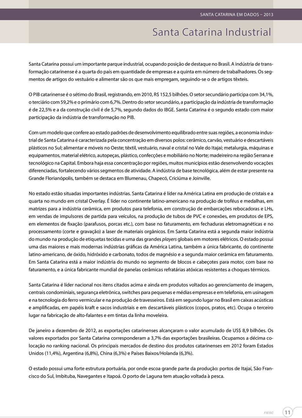 Os segmentos de artigos do vestuário e alimentar são os que mais empregam, seguindo-se o de artigos têxteis. O PIB catarinense é o sétimo do Brasil, registrando, em 2010, R$ 152,5 bilhões.