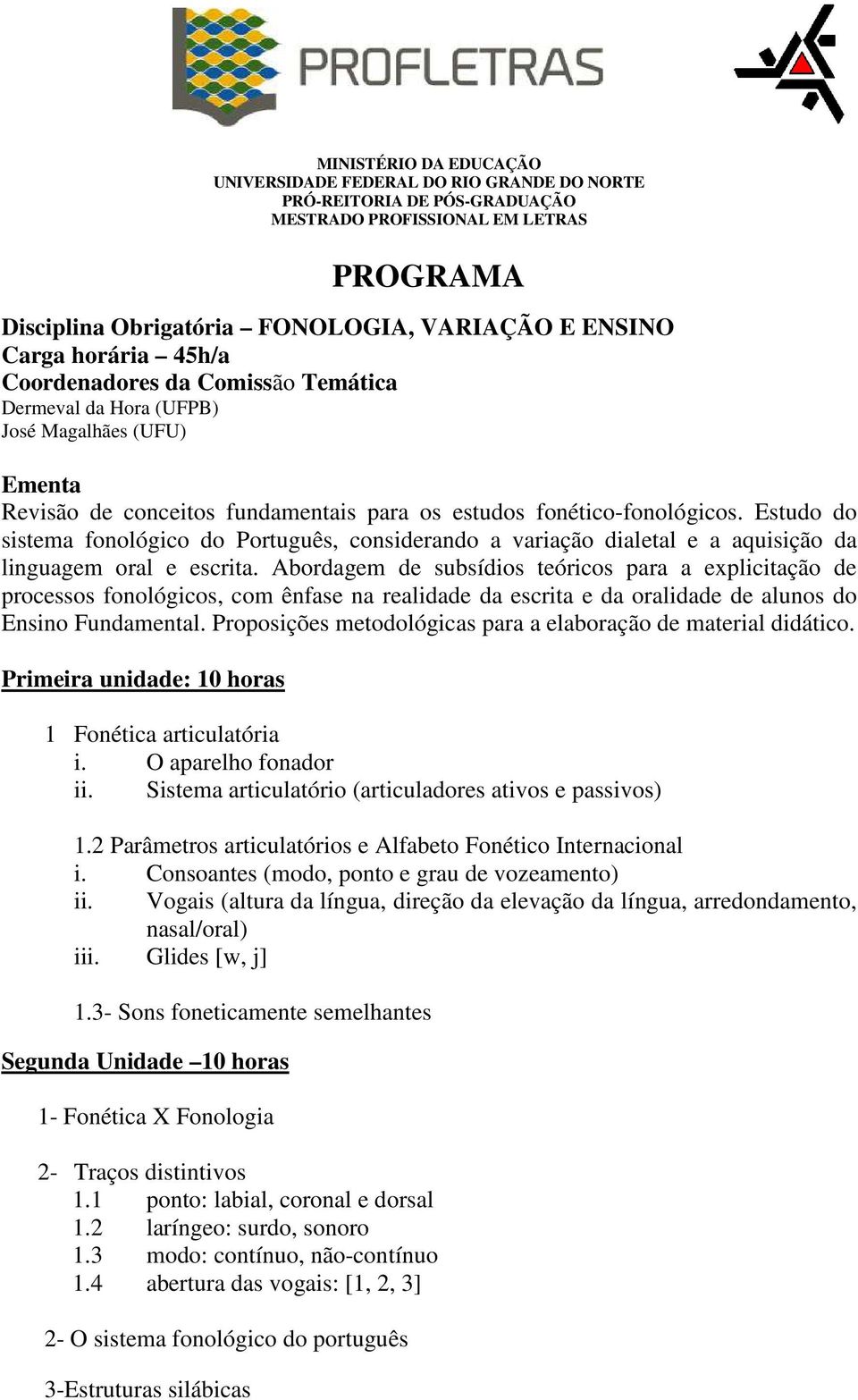 Estudo do sistema fonológico do Português, considerando a variação dialetal e a aquisição da linguagem oral e escrita.