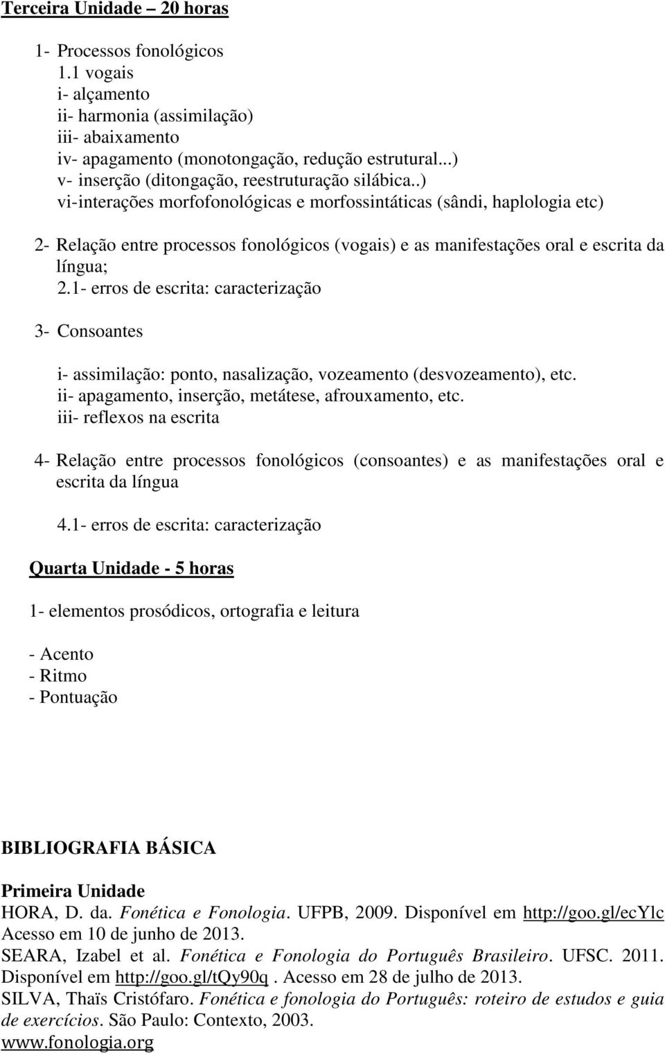 .) vi- interações morfofonológicas e morfossintáticas (sândi, haplologia etc) 2- Relação entre processos fonológicos (vogais) e as manifestações oral e escrita da língua; 2.